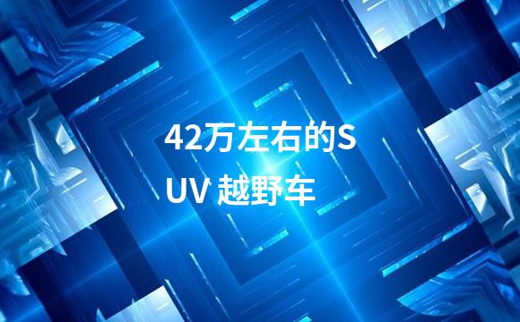 42万左右的SUV 越野车